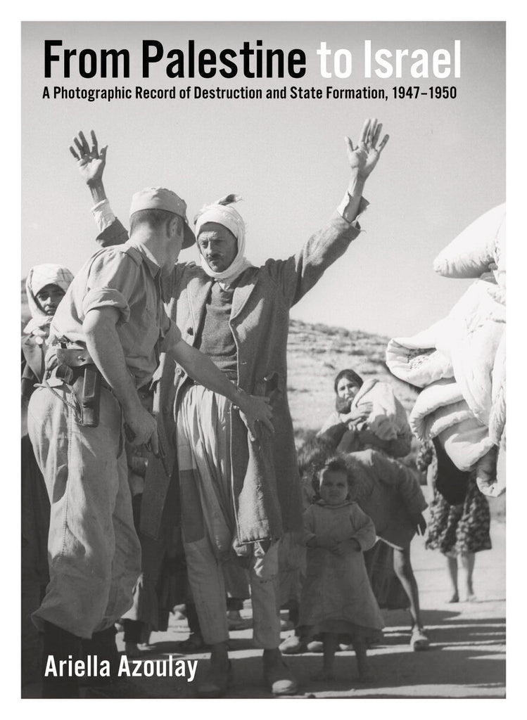 From Palestine to Israel A Photographic Record of Destruction and State Formation, 1947-1950