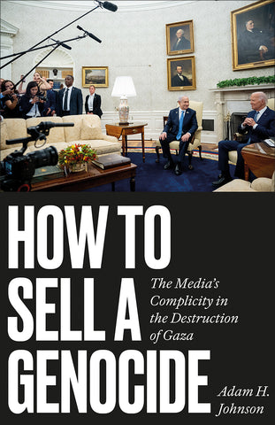 How to Sell a Genocide The Media’s Complicity in the Destruction of Gaza